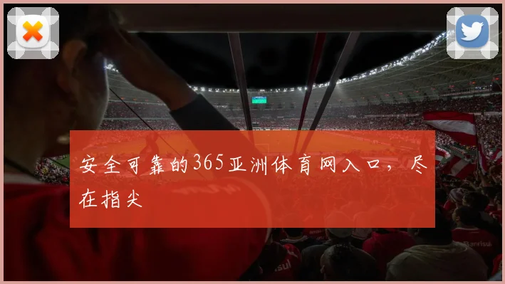 安全可靠的365亚洲体育网入口，尽在指尖