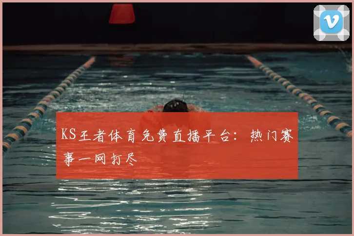 KS王者体育免费直播平台：热门赛事一网打尽