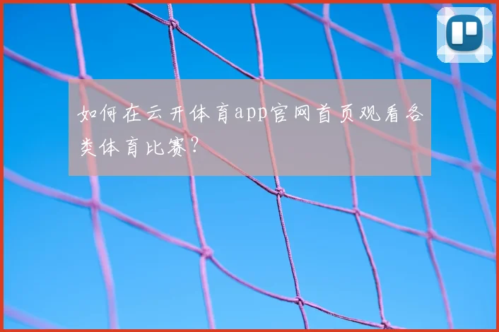 如何在云开体育app官网首页观看各类体育比赛？
