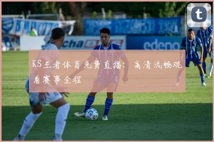 KS王者体育免费直播：高清流畅观看赛事全程