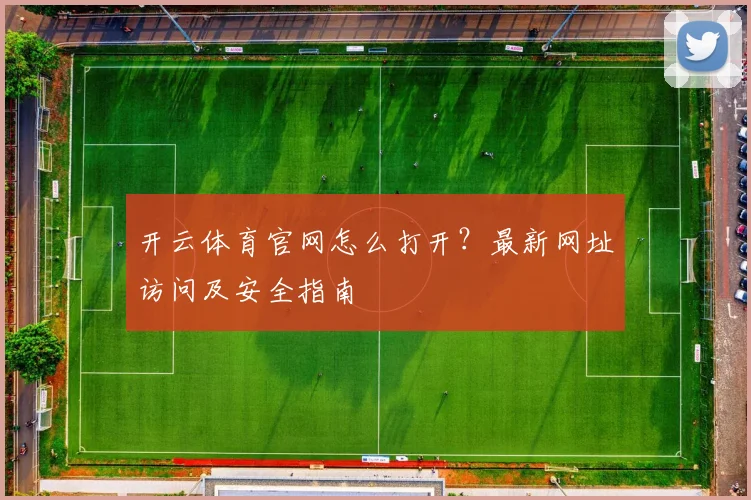 开云体育官网怎么打开？最新网址访问及安全指南