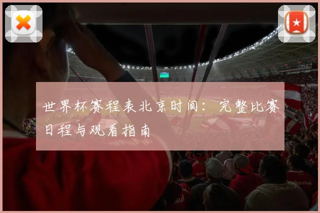 世界杯赛程表北京时间：完整比赛日程与观看指南