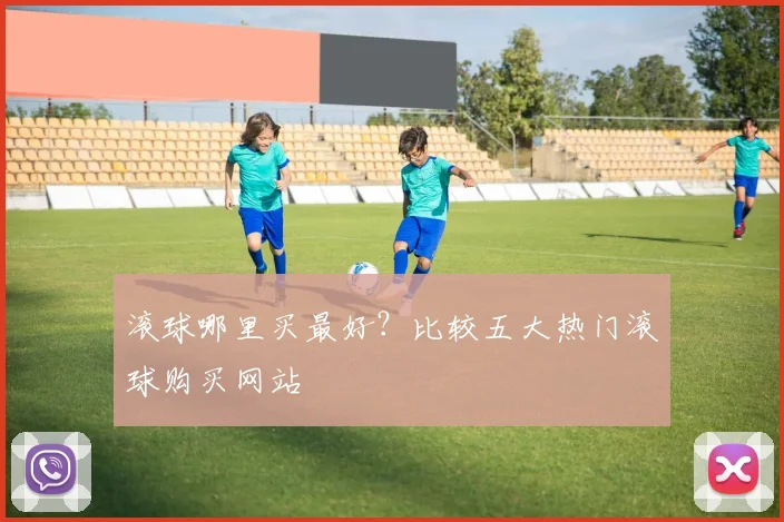 滚球哪里买最好？比较五大热门滚球购买网站