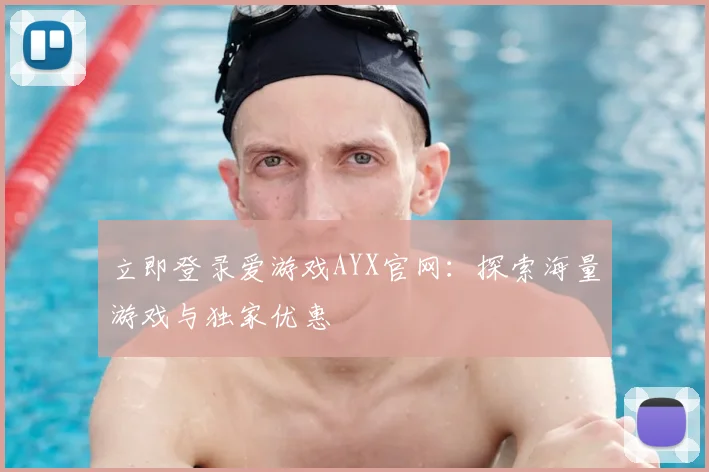 立即登录爱游戏AYX官网：探索海量游戏与独家优惠