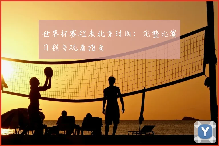世界杯赛程表北京时间：完整比赛日程与观看指南