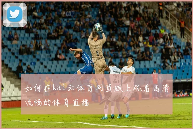 如何在kai云体育网页版上观看高清流畅的体育直播