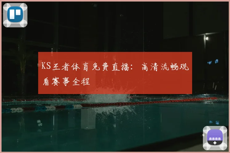 KS王者体育免费直播：高清流畅观看赛事全程
