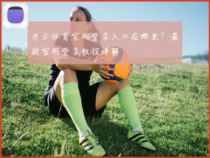 开云体育官网登录入口在哪里？最新官网登录教程详解