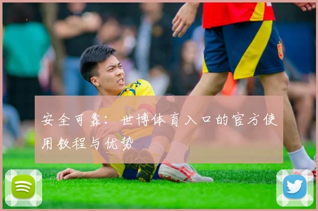 安全可靠:世博体育入口的官方使用教程与优势