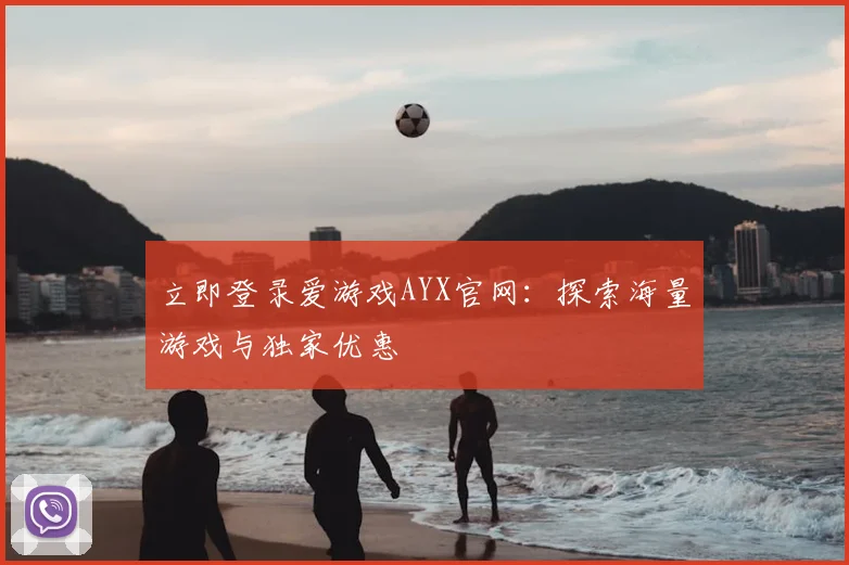 立即登录爱游戏AYX官网：探索海量游戏与独家优惠