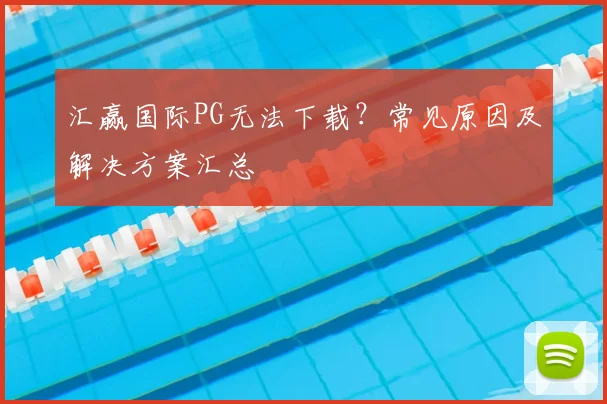 汇赢国际PG无法下载？常见原因及解决方案汇总