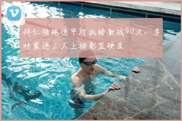 拜仁领跑德甲对抗榜激战90次，多特蒙德三人上榜彰显硬度