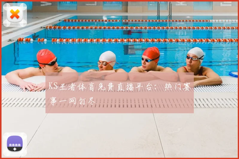 KS王者体育免费直播平台：热门赛事一网打尽