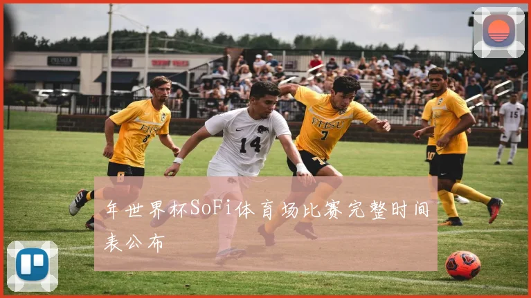 年世界杯SoFi体育场比赛完整时间表公布