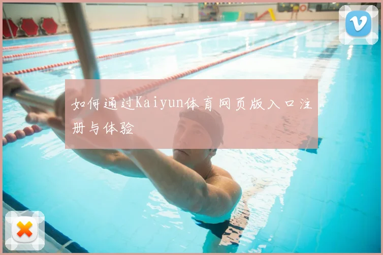 如何通过Kaiyun体育网页版入口注册与体验