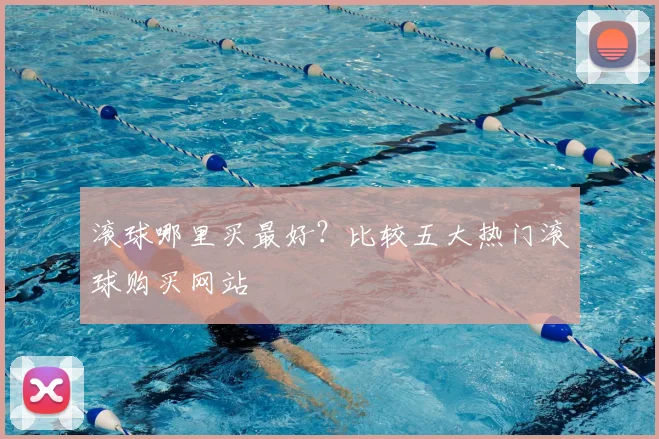 滚球哪里买最好?比较五大热门滚球购买网站