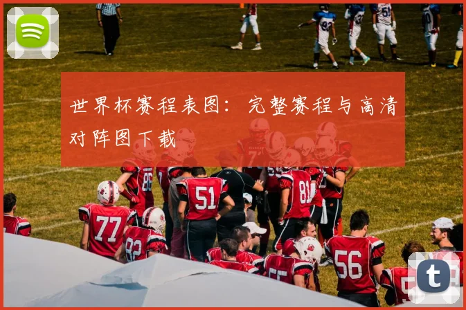 世界杯赛程表图:完整赛程与高清对阵图下载