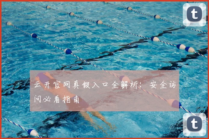 云开官网真假入口全解析：安全访问必看指南