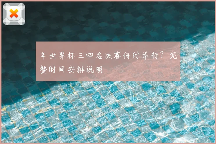 年世界杯三四名决赛何时举行？完整时间安排说明
