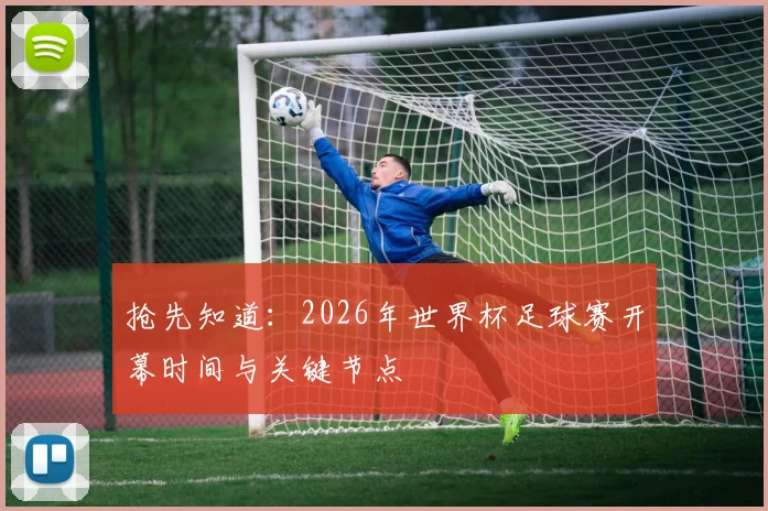 抢先知道：2026年世界杯足球赛开幕时间与关键节点