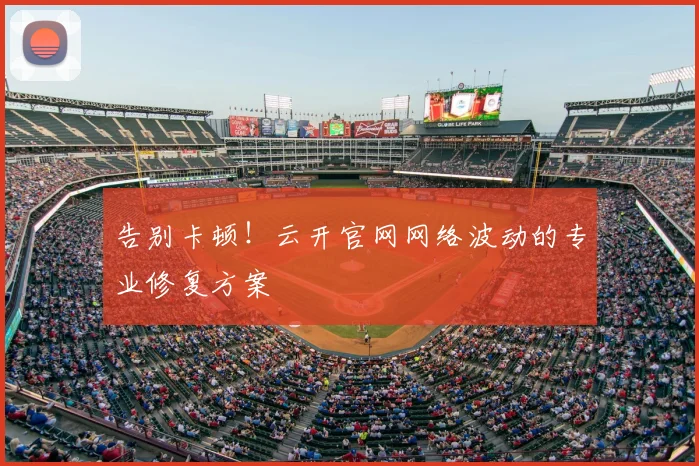告别卡顿!云开官网网络波动的专业修复方案