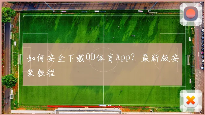 如何安全下载OD体育App?最新版安装教程