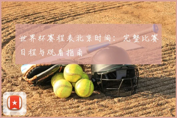 世界杯赛程表北京时间：完整比赛日程与观看指南